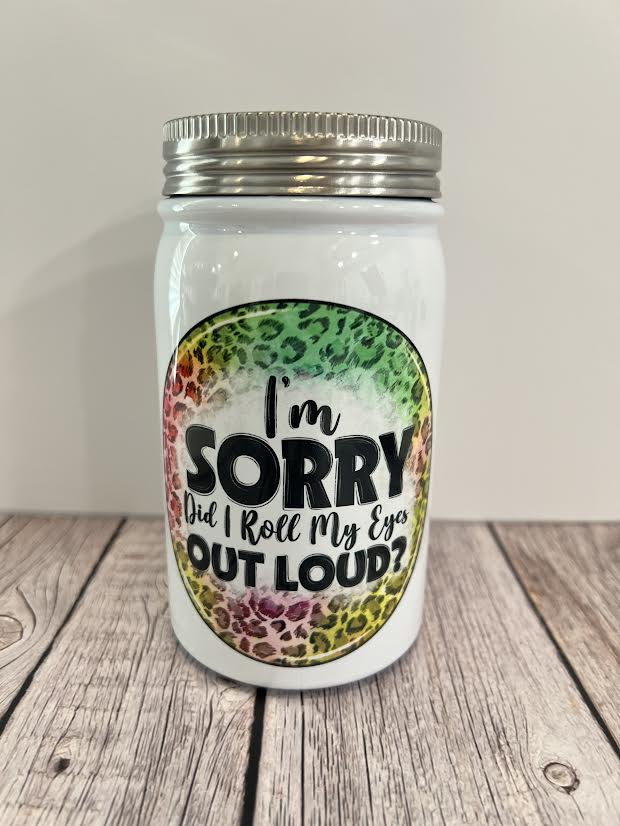 I'm Sorry Did I Roll my Eyes Out Loud Mason Jar Tumbler