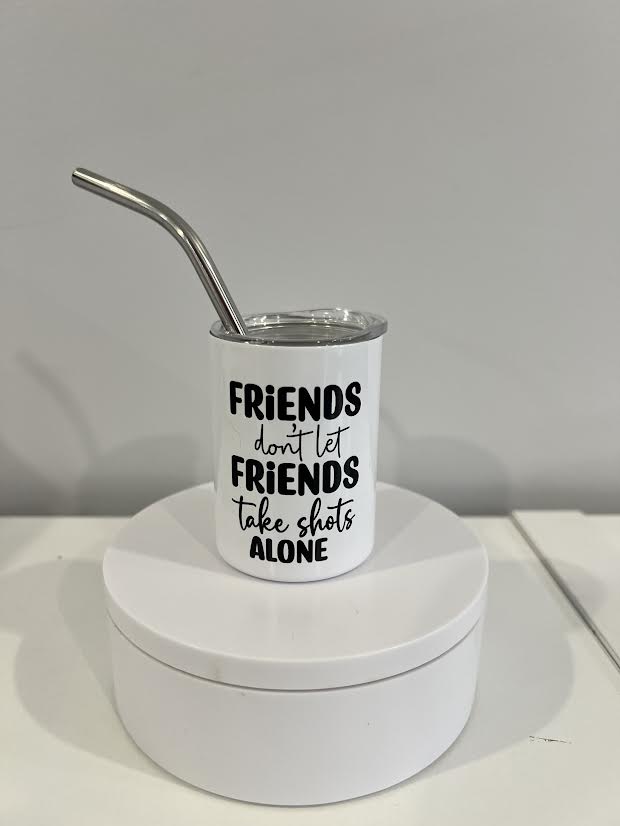 Friends don't Let Friends take shots Alone Shot Glass