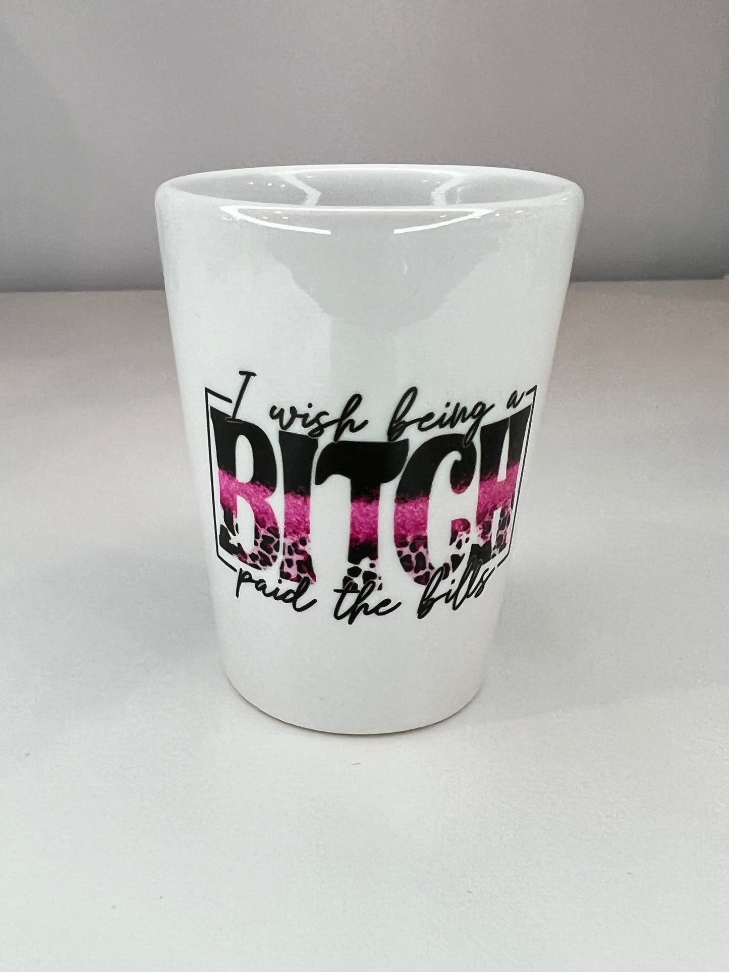 I wish being a BITCH paid the bills Shot Glass